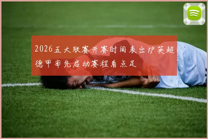 2026五大联赛开赛时间表出炉英超德甲率先启动赛程看点足