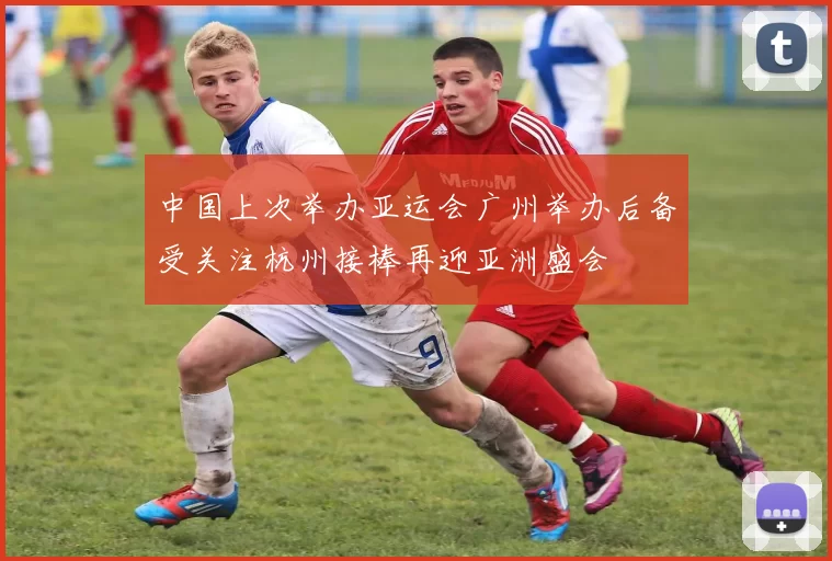 中国上次举办亚运会广州举办后备受关注杭州接棒再迎亚洲盛会