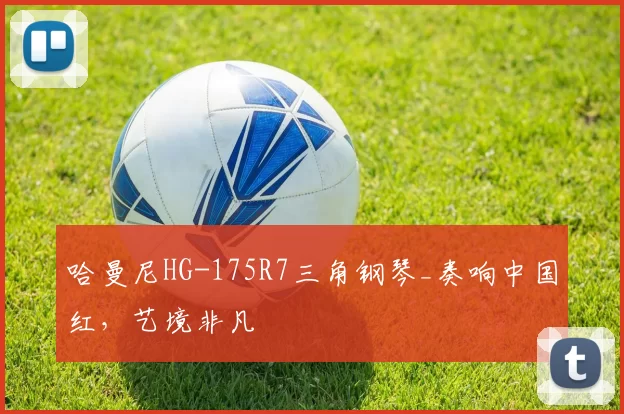 哈曼尼HG-175R7三角钢琴_奏响中国红，艺境非凡